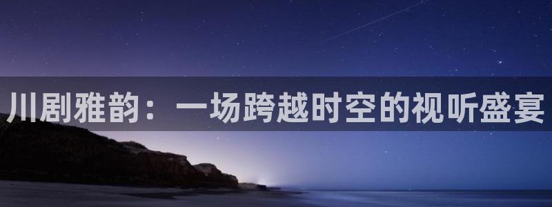 汤姆爷爷电影院：川剧雅韵：一场跨越时空的视听盛宴