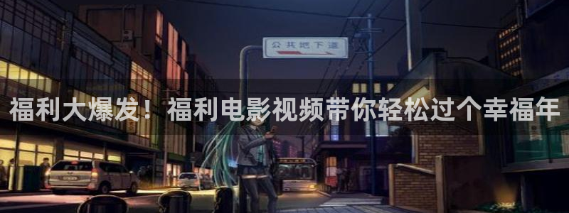 汤姆影院在线入口：福利大爆发！福利电影视频带你轻松过个幸福年