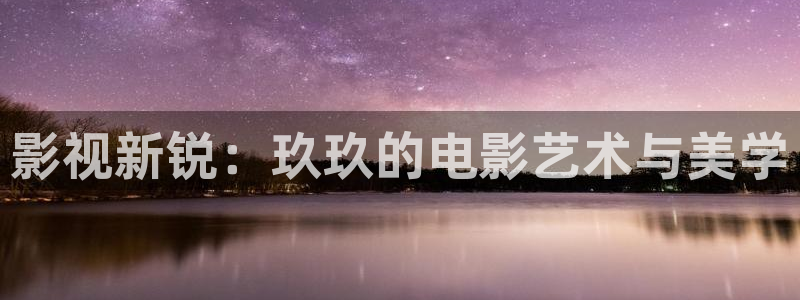 汤姆猫私人影院在线播放：影视新锐：玖玖的电影艺术与美学
