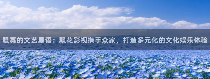 汤姆高清电影：飘舞的文艺星语：飘花影视携手众家，打造多元化的文化娱乐体验