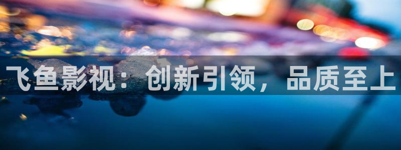 首页汤姆影视：飞鱼影视：创新引领，品质至上