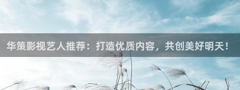 汤姆影视app：华策影视艺人推荐：打造优质内容，共创美好明天！